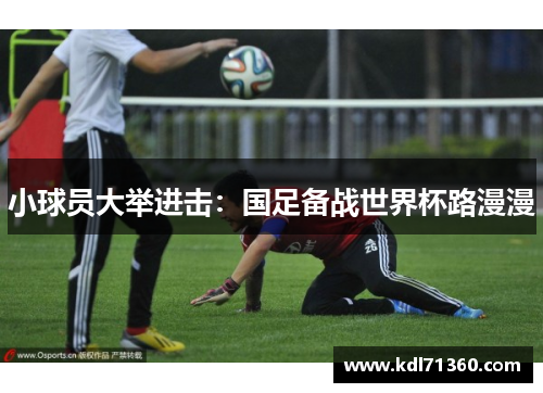 小球员大举进击：国足备战世界杯路漫漫