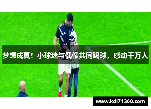 梦想成真！小球迷与偶像共同踢球，感动千万人